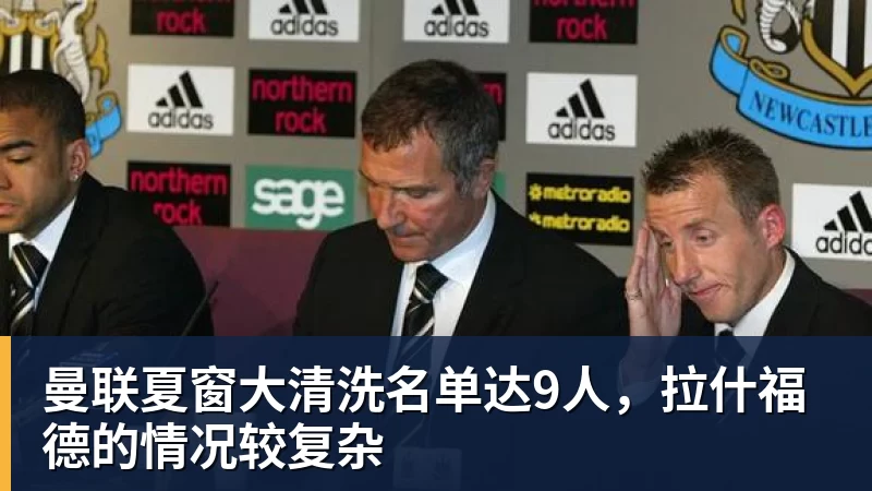 乐竞体育曼联夏窗大清洗名单达9人，拉什福德的情况较复杂