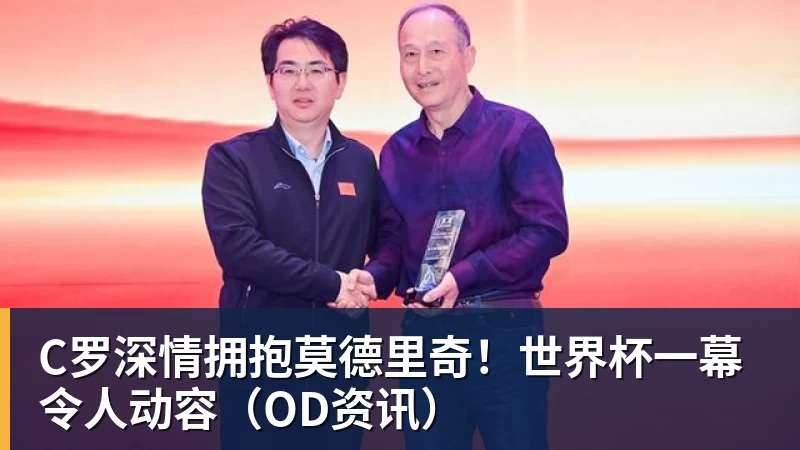 乐竞体育C罗深情拥抱莫德里奇！世界杯一幕令人动容（OD资讯）