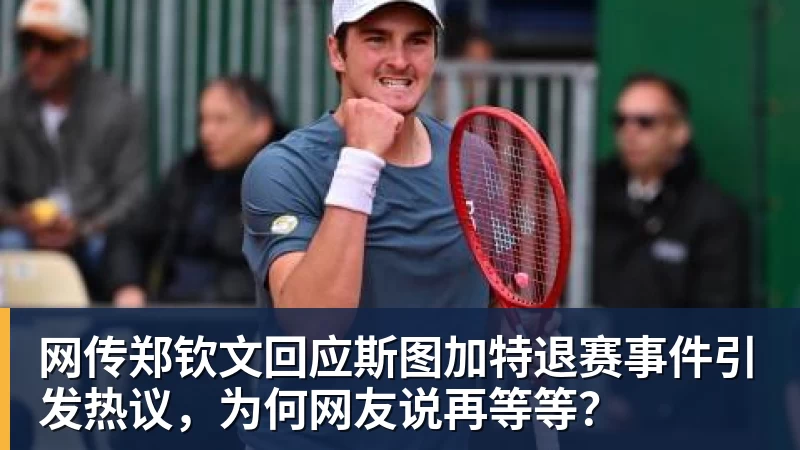 网传郑钦文回应斯图加特退赛事件引发热议，为何网友说再等等？