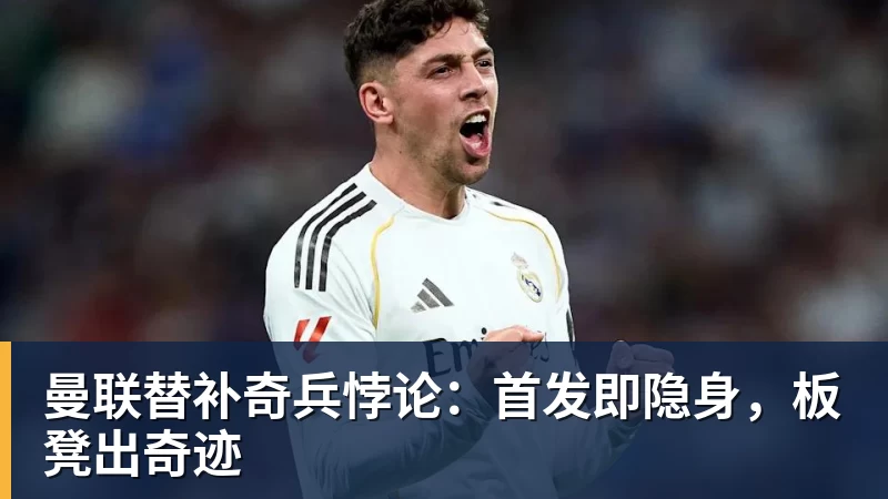 曼联替补奇兵悖论：首发即隐身，板凳出奇迹