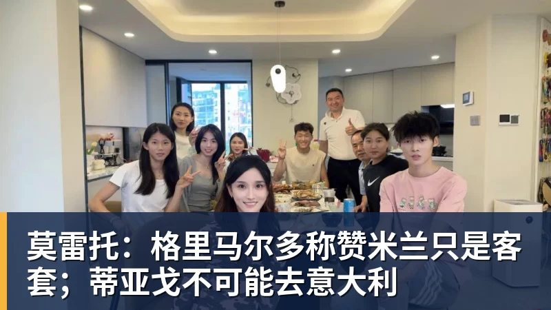 莫雷托：格里马尔多称赞米兰只是客套；蒂亚戈不可能去意大利