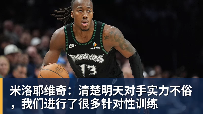 米洛耶维奇：清楚明天对手实力不俗，我们进行了很多针对性训练