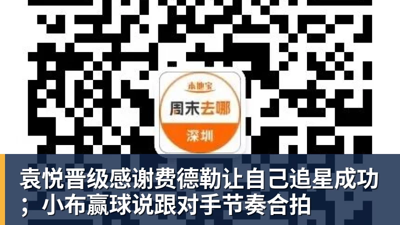 袁悦晋级感谢费德勒让自己追星成功；小布赢球说跟对手节奏合拍