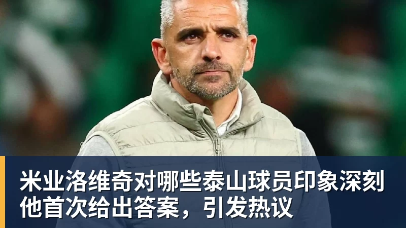 米业洛维奇对哪些泰山球员印象深刻他首次给出答案，引发热议