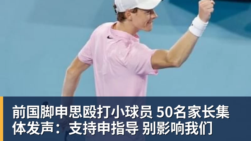 前国脚申思殴打小球员 50名家长集体发声：支持申指导 别影响我们