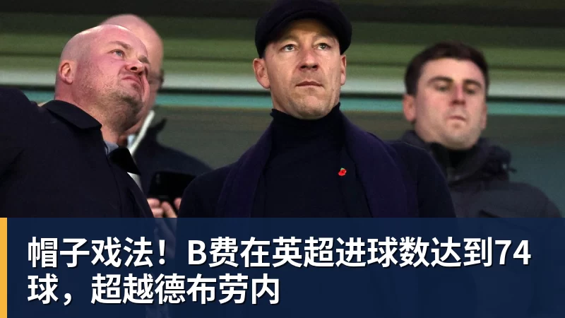 帽子戏法！B费在英超进球数达到74球，超越德布劳内
