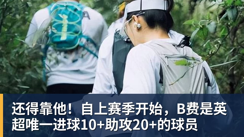 还得靠他！自上赛季开始，B费是英超唯一进球10+助攻20+的球员
