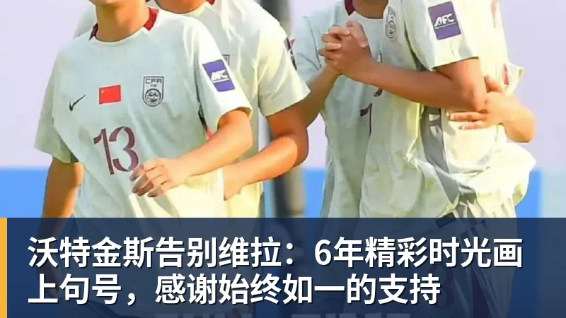 沃特金斯告别维拉：6年精彩时光画上句号，感谢始终如一的支持