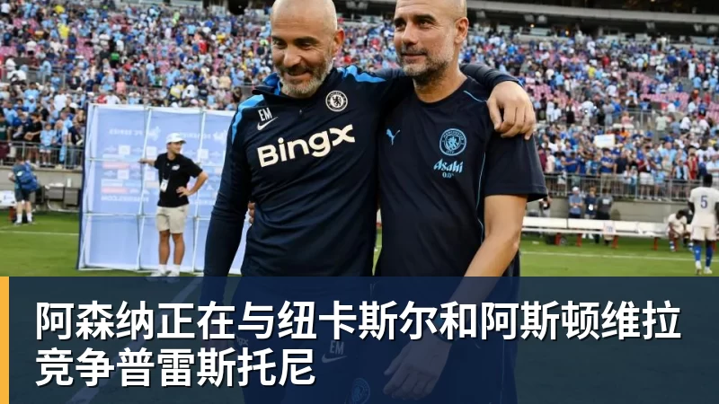 阿森纳正在与纽卡斯尔和阿斯顿维拉竞争普雷斯托尼