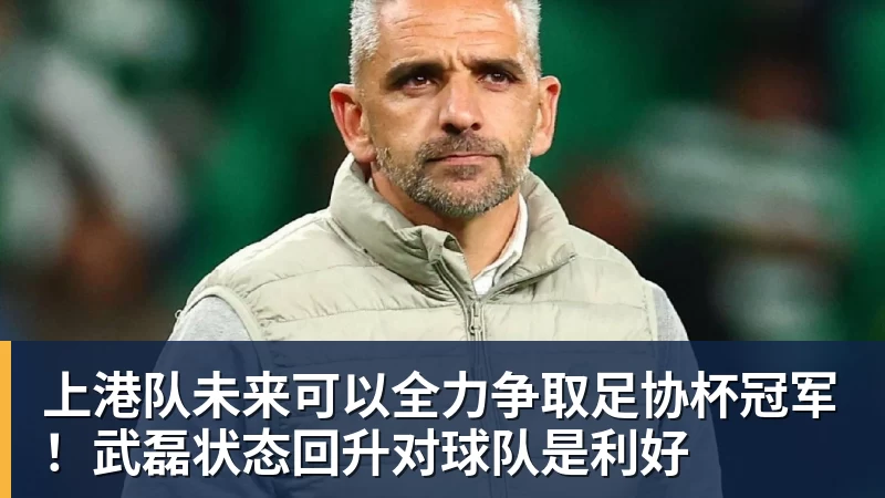 上港队未来可以全力争取足协杯冠军！武磊状态回升对球队是利好