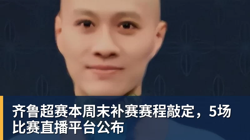 齐鲁超赛本周末补赛赛程敲定，5场比赛直播平台公布