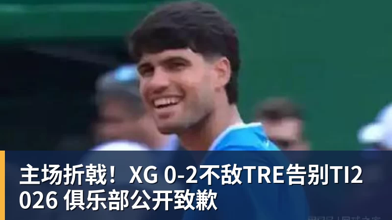 主场折戟！XG 0‑2不敌TRE告别TI2026 俱乐部公开致歉