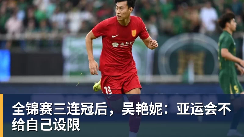 全锦赛三连冠后，吴艳妮：亚运会不给自己设限