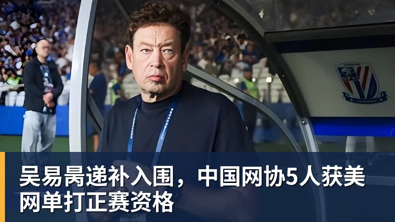 吴易昺递补入围，中国网协5人获美网单打正赛资格