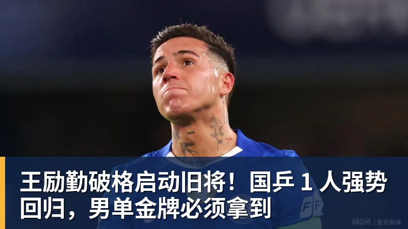 王励勤破格启动旧将！国乒 1 人强势回归，男单金牌必须拿到