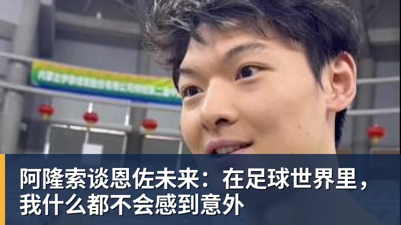 阿隆索谈恩佐未来：在足球世界里，我什么都不会感到意外
