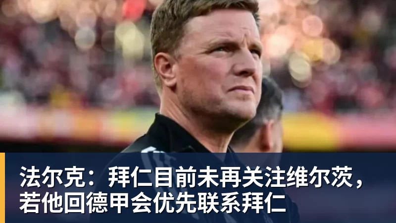 法尔克：拜仁目前未再关注维尔茨，若他回德甲会优先联系拜仁