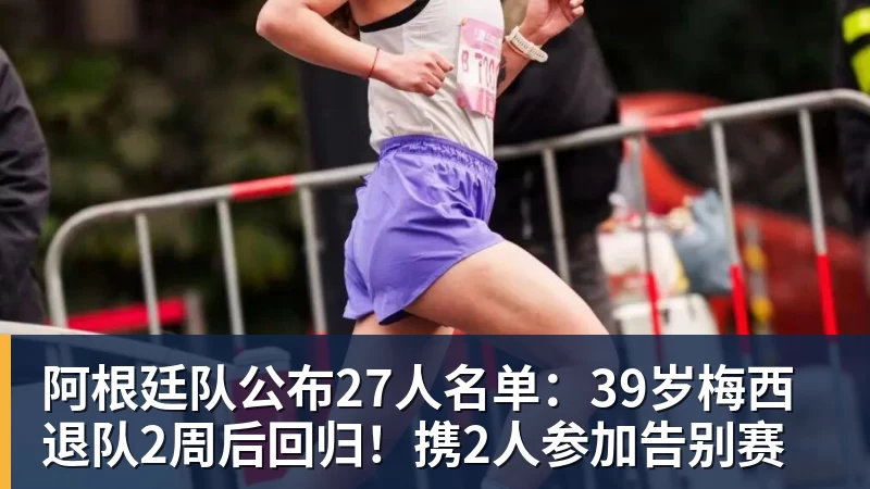 阿根廷队公布27人名单：39岁梅西退队2周后回归！携2人参加告别赛