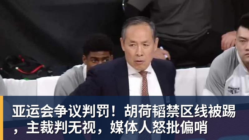 亚运会争议判罚！胡荷韬禁区线被踢，主裁判无视，媒体人怒批偏哨