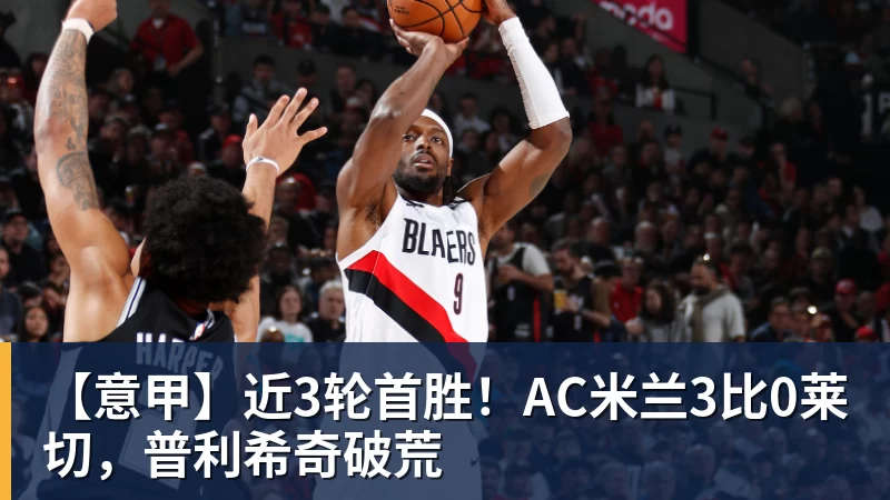【意甲】近3轮首胜！AC米兰3比0莱切，普利希奇破荒