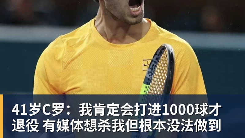 41岁C罗：我肯定会打进1000球才退役 有媒体想杀我但根本没法做到