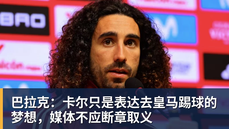 巴拉克：卡尔只是表达去皇马踢球的梦想，媒体不应断章取义