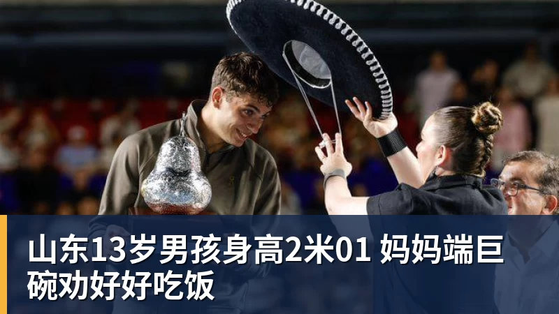 山东13岁男孩身高2米01 妈妈端巨碗劝好好吃饭
