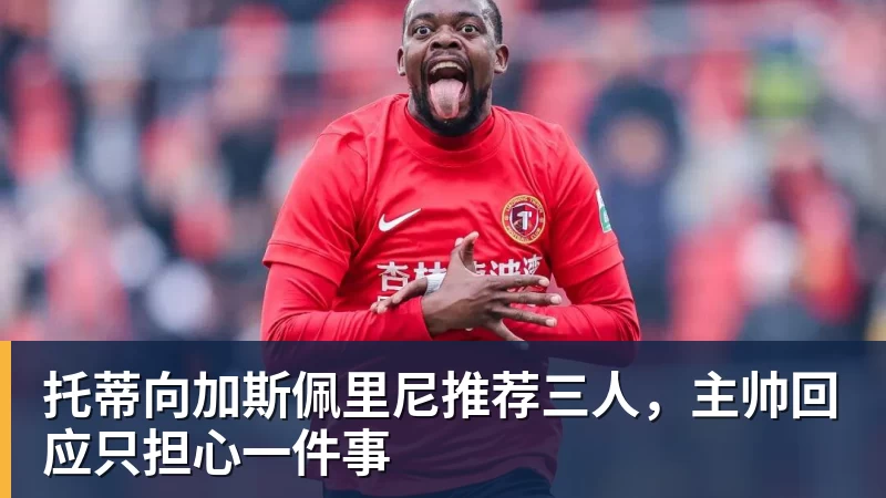 托蒂向加斯佩里尼推荐三人，主帅回应只担心一件事