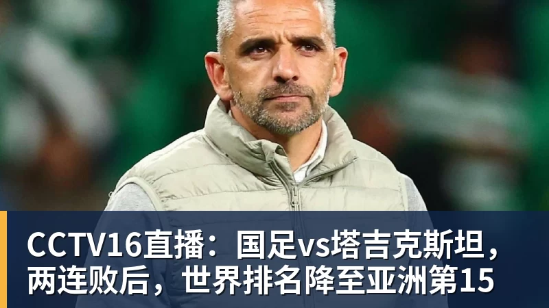 CCTV16直播：国足vs塔吉克斯坦，两连败后，世界排名降至亚洲第15