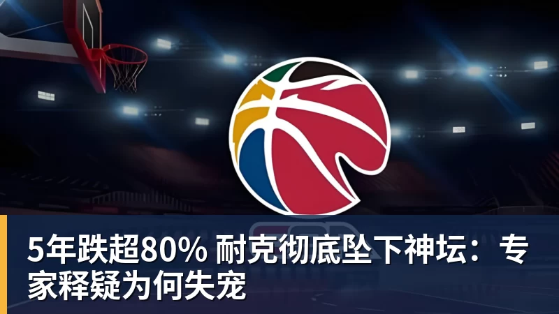 5年跌超80% 耐克彻底坠下神坛：专家释疑为何失宠