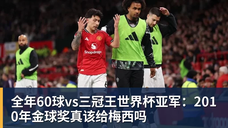 全年60球vs三冠王世界杯亚军：2010年金球奖真该给梅西吗