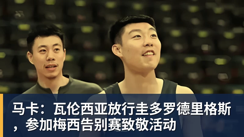 马卡：瓦伦西亚放行圭多罗德里格斯，参加梅西告别赛致敬活动