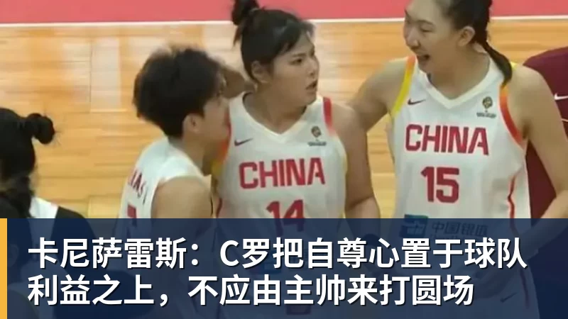 卡尼萨雷斯：C罗把自尊心置于球队利益之上，不应由主帅来打圆场