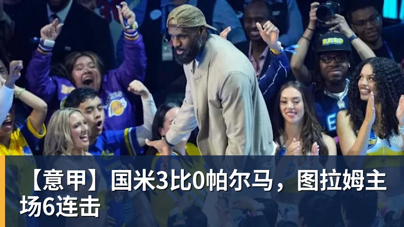 【意甲】国米3比0帕尔马，图拉姆主场6连击
