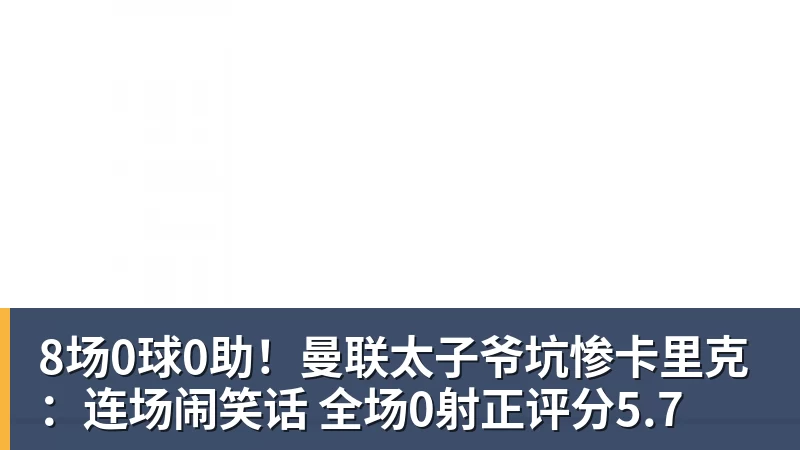 8场0球0助！曼联太子爷坑惨卡里克：连场闹笑话 全场0射正评分5.7
