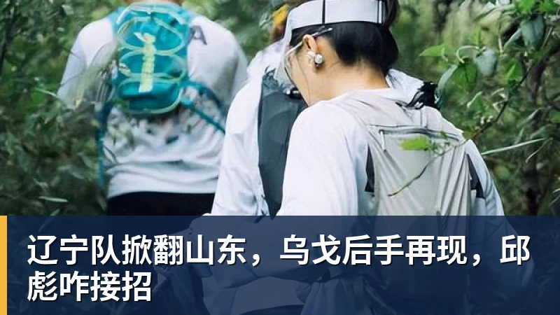 辽宁队掀翻山东，乌戈后手再现，邱彪咋接招