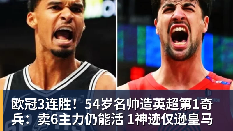 欧冠3连胜！54岁名帅造英超第1奇兵：卖6主力仍能活 1神迹仅逊皇马