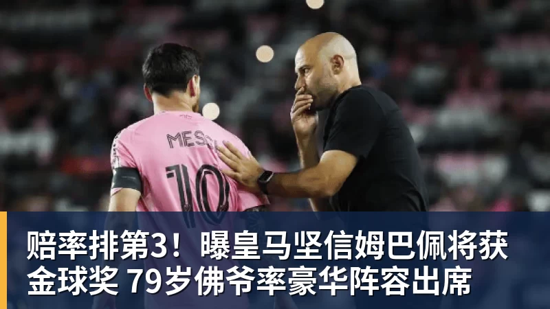 赔率排第3！曝皇马坚信姆巴佩将获金球奖 79岁佛爷率豪华阵容出席